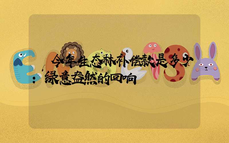  今年生态林补偿款是多少：绿意盎然的回响